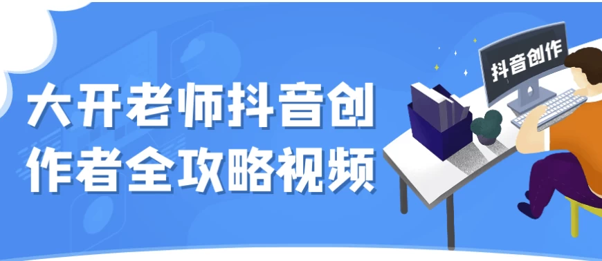 大开老师抖音创作者全攻略视频-十一网创