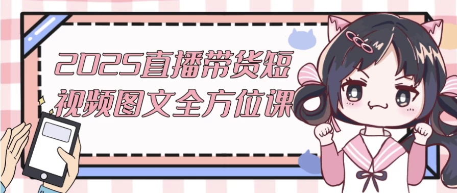 2025直播带货短视频图文全方位课-十一网创
