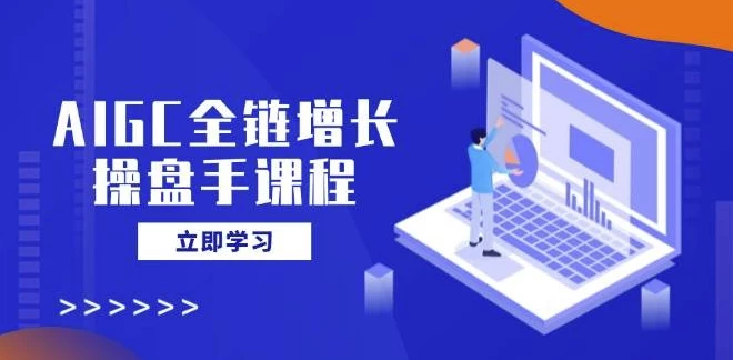 AIGC全链增长操盘手课程-十一网创