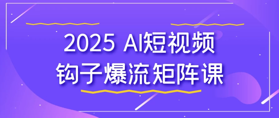 2025AI短视频钩子爆流矩阵课-十一网创