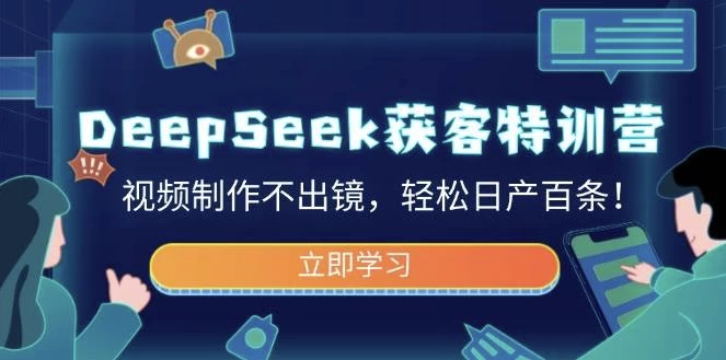 DeepSeek获客特训营，视频制作不出镜，轻松日产百条-十一网创