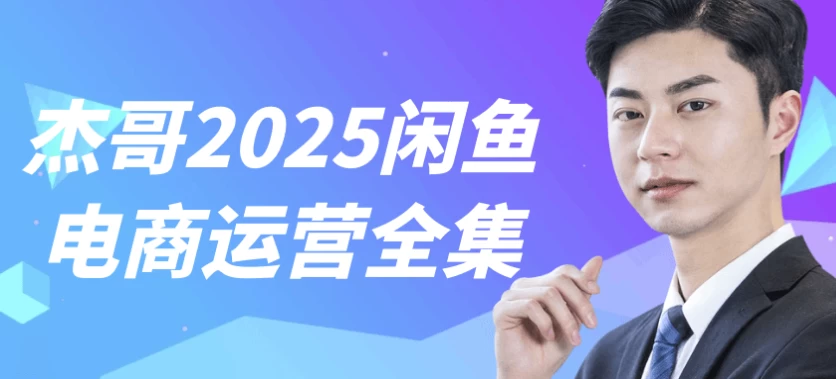 杰哥2025闲鱼电商运营全集-十一网创