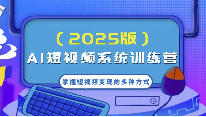 AI短视频系统训练营，掌握短视频变现的多种方式，结合AI技术提升创作效率-十一网创