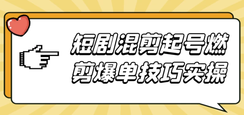 短剧混剪起号燃剪爆单技巧实操-十一网创