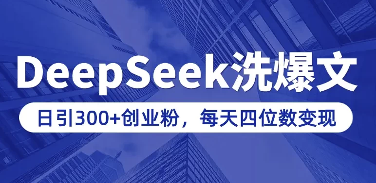 用DeepSeek写爆文，日引300+创业粉，做知识付费每天四位数变现（附详细实操教程）-十一网创