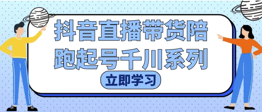 抖音直播带货陪跑起号千川系列-十一网创