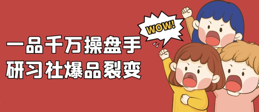 一品千万操盘手研习社爆品裂变-十一网创