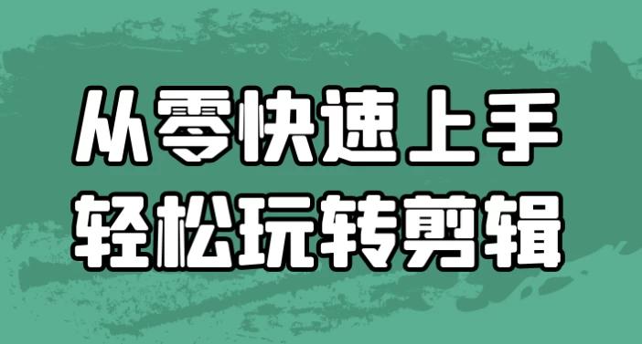 从零快速上手轻松玩转剪辑-十一网创