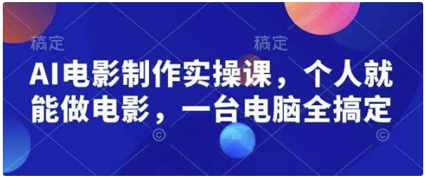 AI电影制作实操课，个人就能做电影，一台电脑全搞定-十一网创