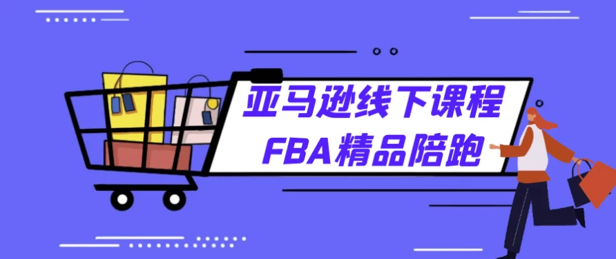 亚马逊FBA精品线下课程陪伴式教学-十一网创
