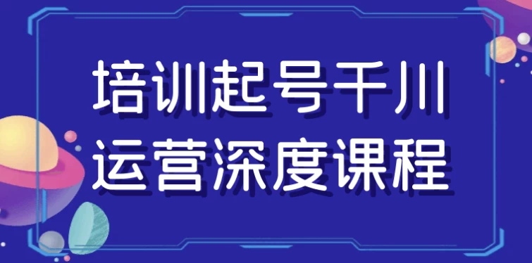 培训起号千川运营深度课程-十一网创