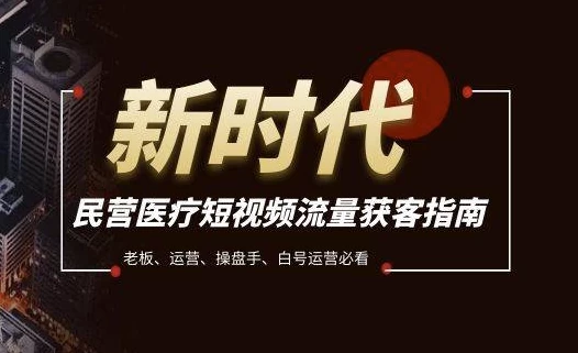 民营医疗短视频流量获客必备指南，老板、运营、操盘手、白号运营必看-十一网创