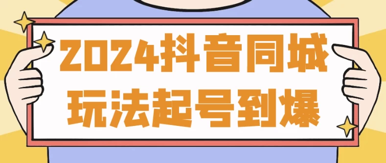 2024抖音同城玩法起号到爆-十一网创
