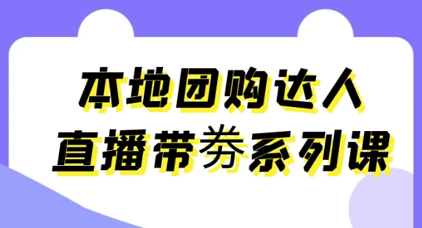 本地团购达人直播带劵系列课-十一网创