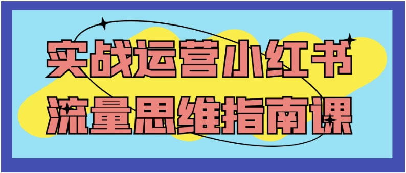 实战运营小红书流量思维指南课-十一网创