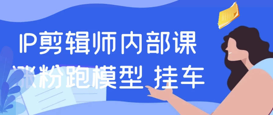 IP剪辑师内部课涨粉跑模型+挂车-十一网创