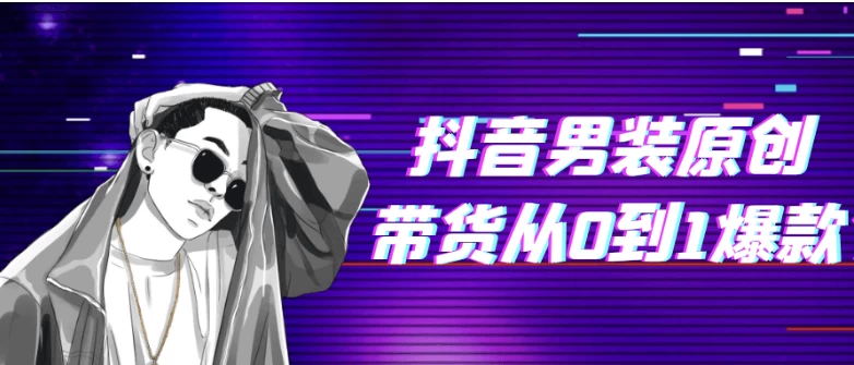 抖音男装原创带货从0到1爆款-十一网创