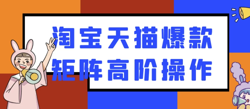 淘宝天猫爆款矩阵高阶操作-十一网创