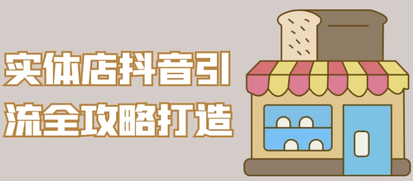 实体店抖音引流全攻略打造-十一网创
