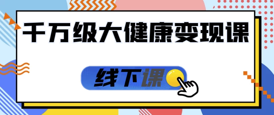 千万级大健康变现课线下课-十一网创