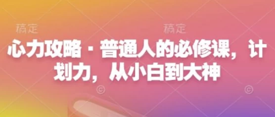 心力攻略·普通人的必修课，计划力，从小白到大神-十一网创