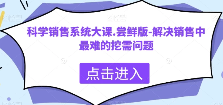 科学销售系统大课，解决销售中最难的挖需问题-十一网创