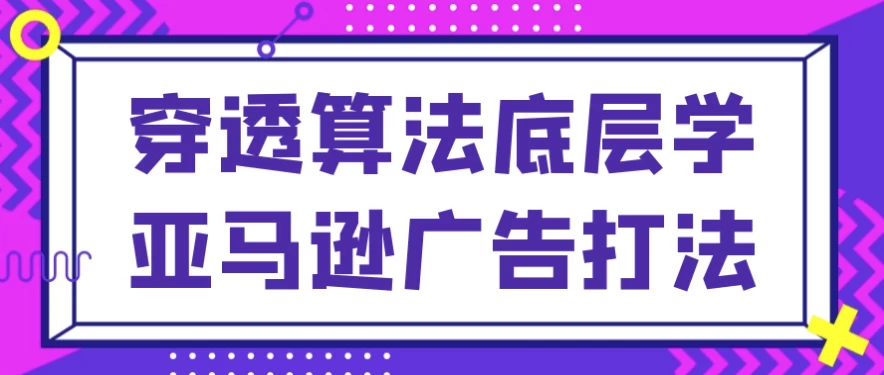 穿透算法底层学亚马逊广告打法-十一网创