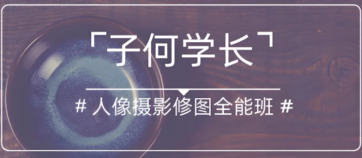 子何学长《人像摄影修图全能班》-十一网创