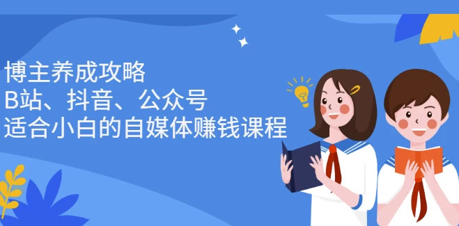 博主养成攻略（B站、抖音、公众号），适合小白的自媒体赚钱课程-十一网创