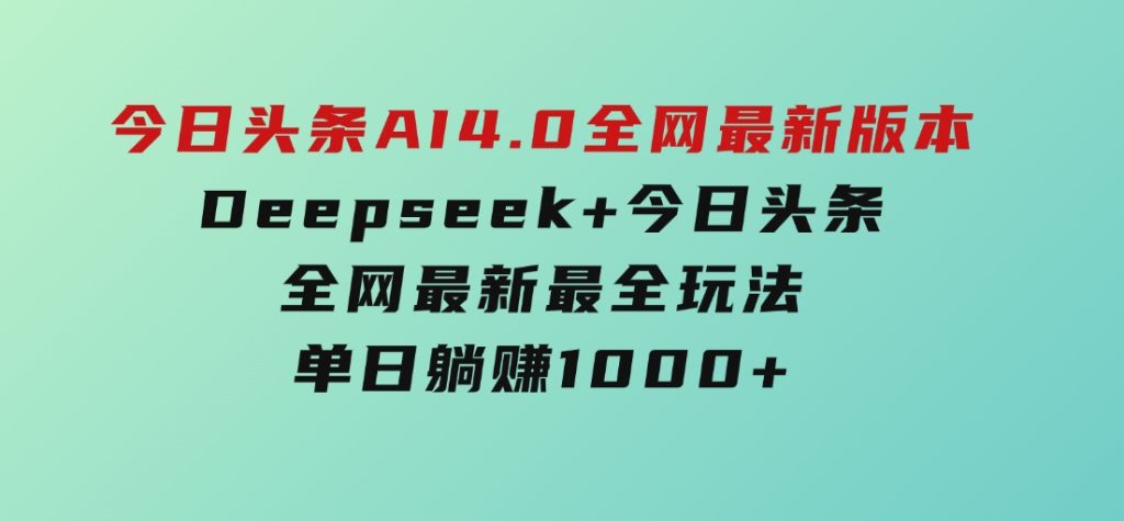 今日头条AI4.0全网最新版本Deepseek+今日头条全网最新最全玩法，单日躺赚1000+-十一网创