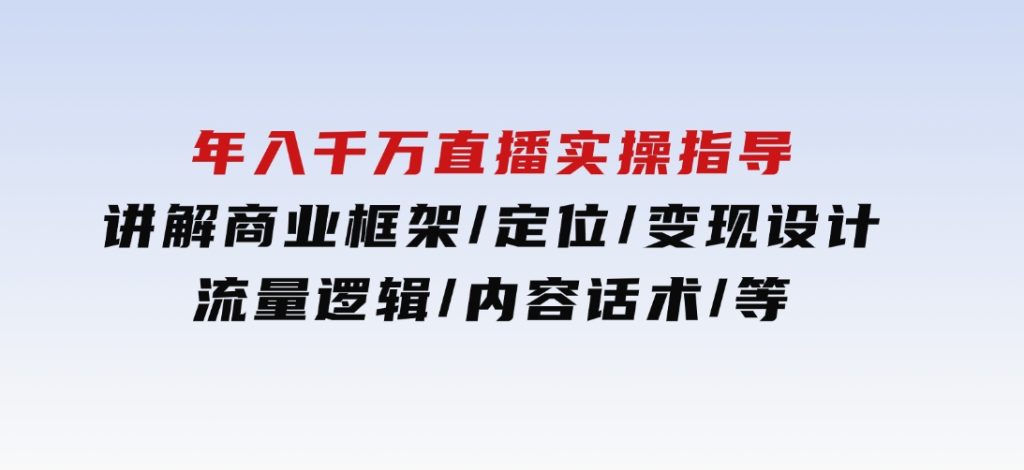 年入千万直播实操指导：讲解商业框架/定位/变现设计/流量逻辑/内容话术/等-十一网创