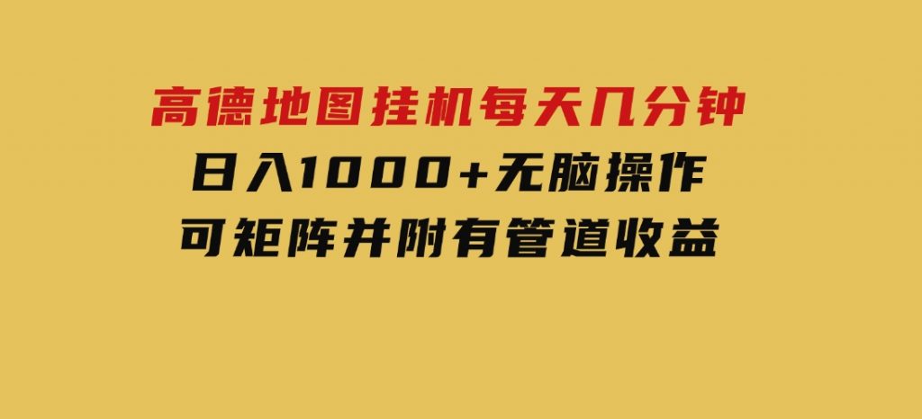 高德地图挂机每天几分钟日入1000+无脑操作，可矩阵并附有管道收益-十一网创
