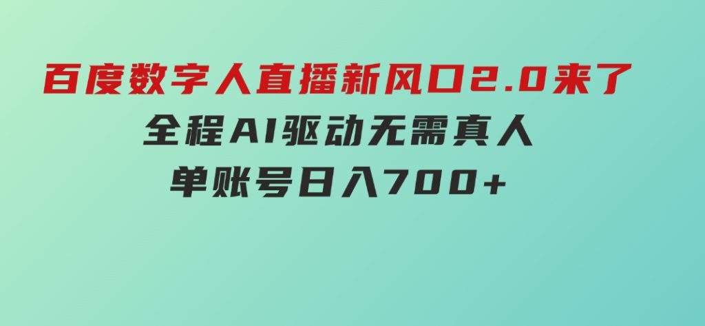 百度数字人直播新风口2.0来了！全程AI驱动无需真人，单账号日入700+-十一网创
