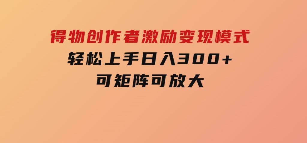 得物创作者激励，变现模式，轻松上手，日入300+可矩阵，可放大-十一网创