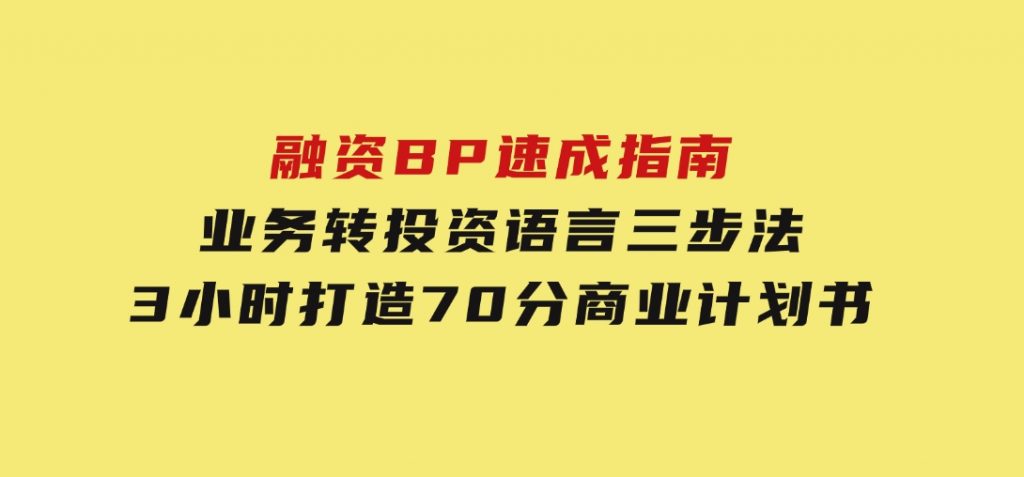 融资BP速成指南：业务转投资语言三步法，3小时打造70分商业计划书-十一网创