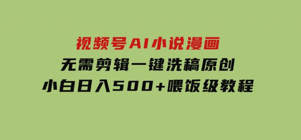 视频号AI小说漫画，无需剪辑，一键洗稿原创，小白日入500+，喂饭级教程-十一网创