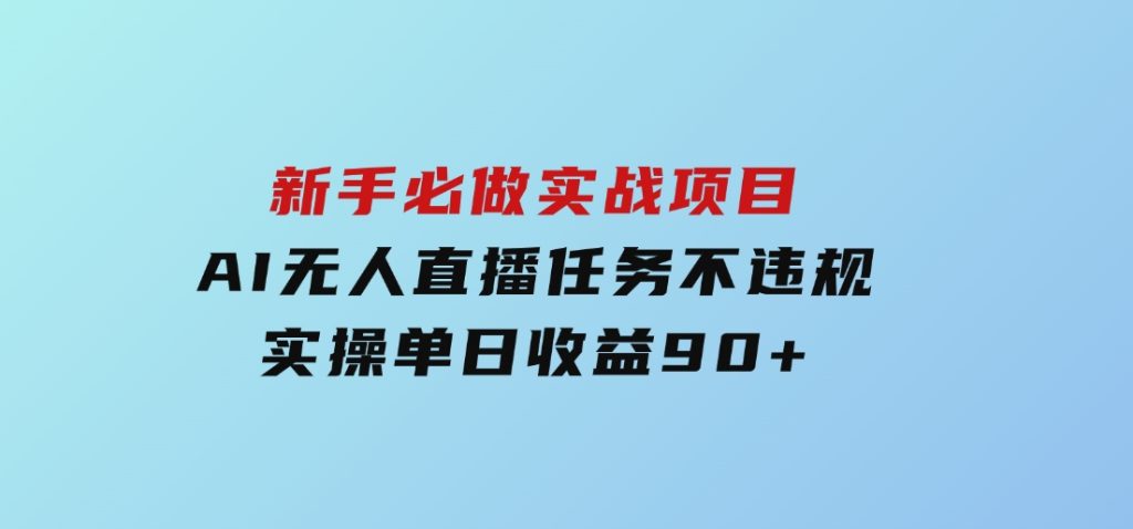 新手必做实战项目，AI无人直播任务不违规，实操单日收益90+-十一网创
