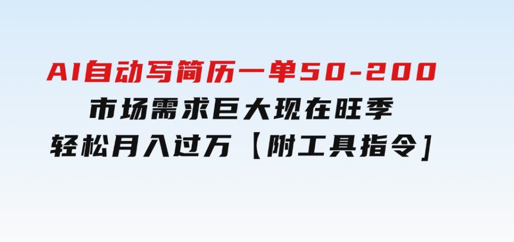 AI自动写简历，一单50-200，市场需求巨大，现在旺季，轻松月入过万【附…-十一网创