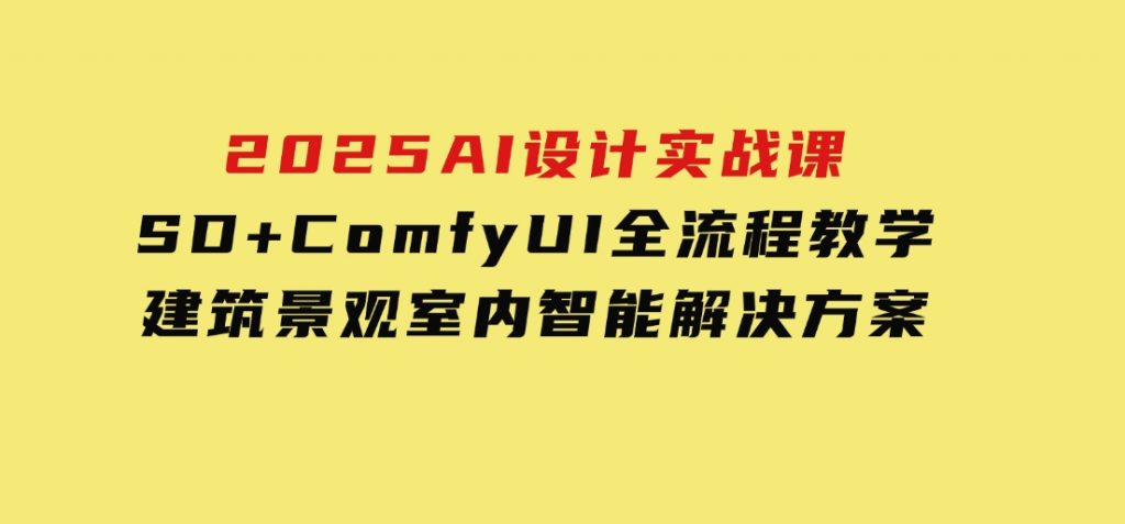 2025AI设计实战课，SD+ComfyUI全流程教学，建筑景观室内智能解决方案-十一网创