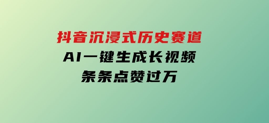 抖音沉浸式历史赛道，AI一键生成长视频，条条点赞过万-十一网创