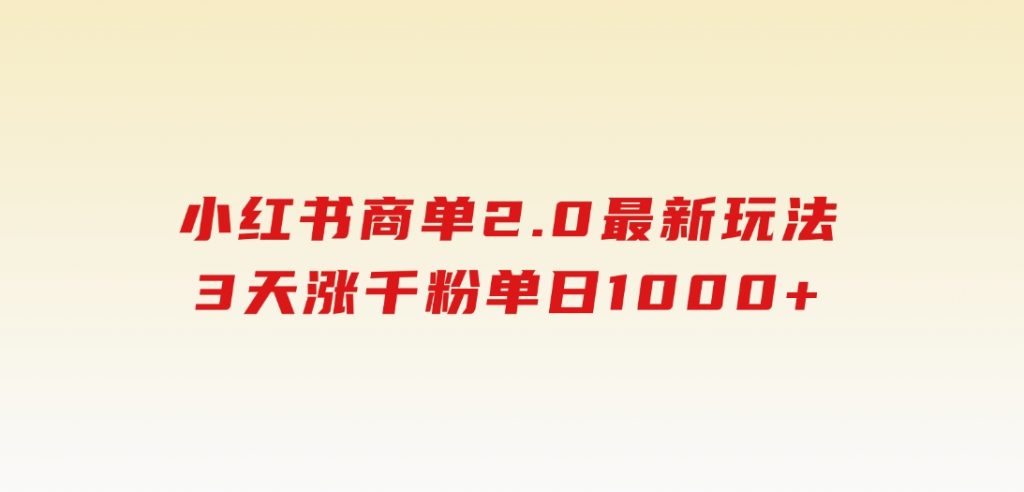 小红书商单2.0最新玩法，3天涨千粉单日1000+-十一网创
