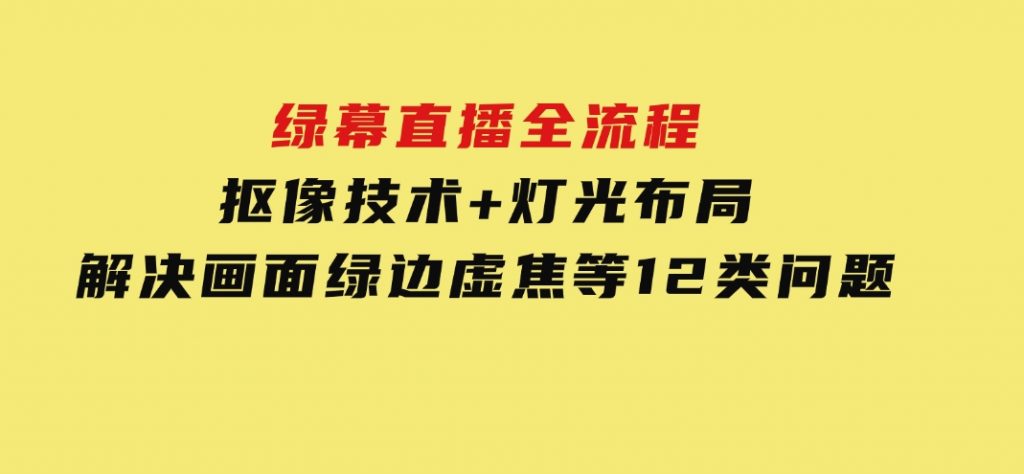 绿幕直播全流程：抠像技术+灯光布局，解决画面绿边虚焦等12类问题-十一网创