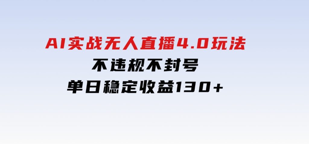 AI实战无人直播4.0玩法，不违规不封号，单日稳定收益130+-十一网创