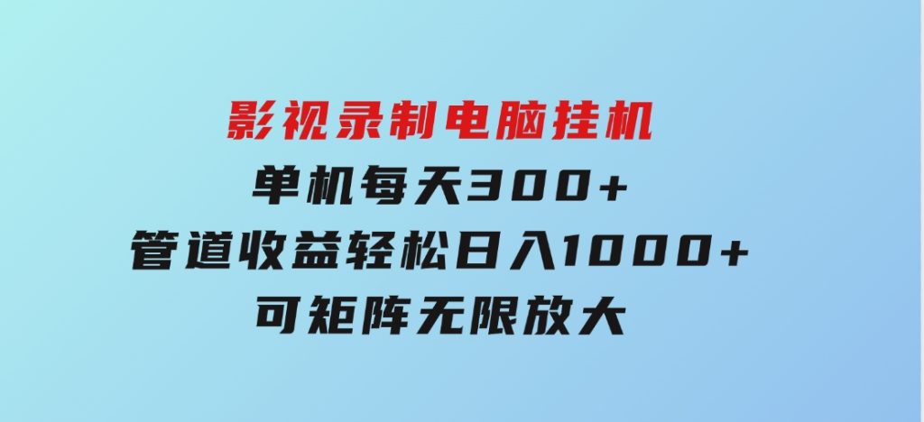 影视录制电脑挂机单机每天300+管道收益轻松日入1000+可矩阵无限放大-十一网创