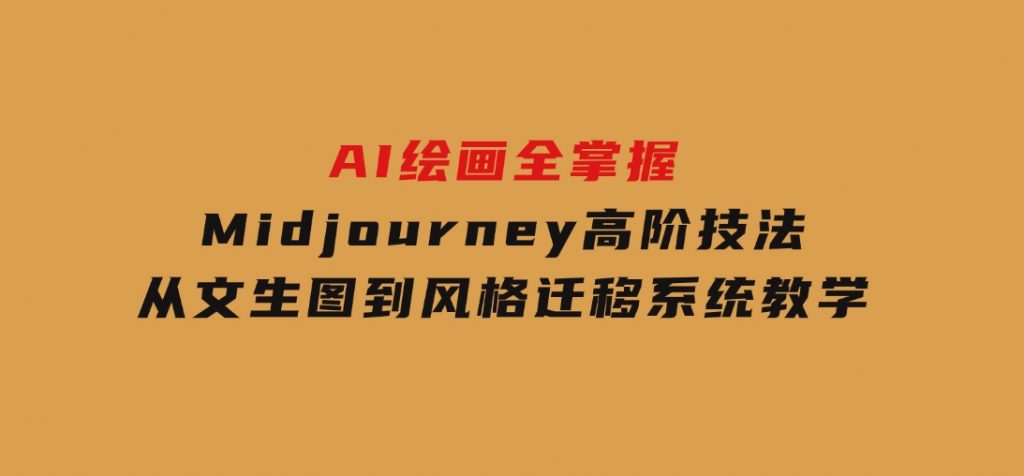 AI绘画全掌握：Midjourney高阶技法，从文生图到风格迁移系统教学-十一网创