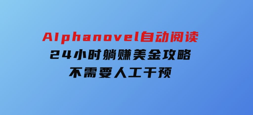 AIphanovel自动阅读：24小时躺赚美金攻略，不需要人工干预-十一网创