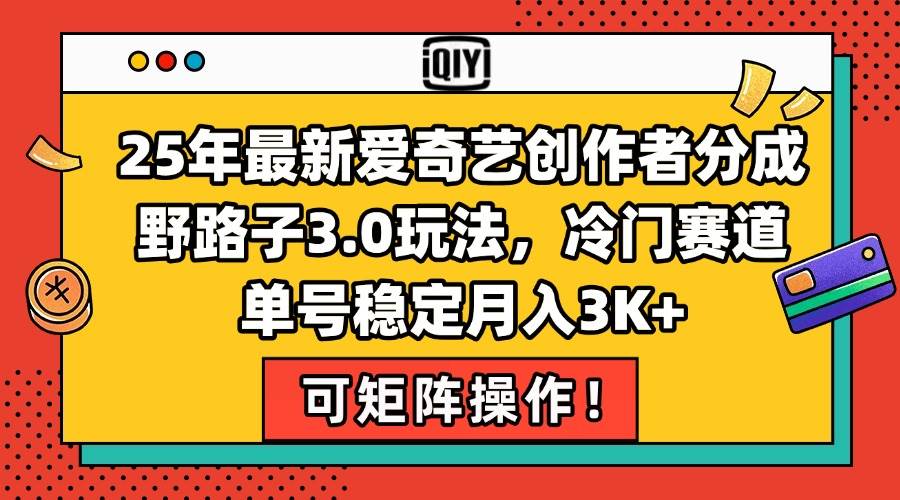（15208期）25年最新爱奇艺创作者分成野路子3.0玩法，冷门赛道，单号稳定月入3K+，…-十一网创