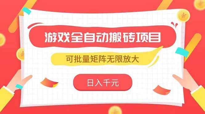 （15197期）游戏全自动搬砖项目，日入千元，可批量矩阵无限放大-十一网创