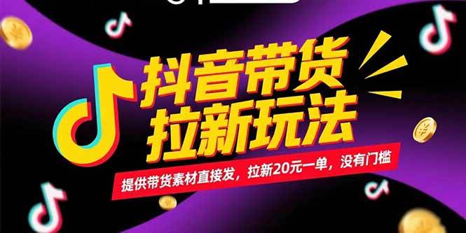 （15207期）抖音带货拉新玩法，提供带货素材直接发，拉新20元一单，没有门槛-十一网创