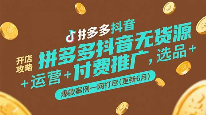 （15169期）拼多多抖音无货源开店攻略，选品+运营+付费推广+爆款案例一网打尽(更新6月-十一网创